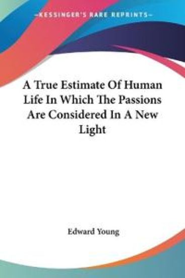 A True Estimate of Human Life in Which the Passions Are Considered in a New Light