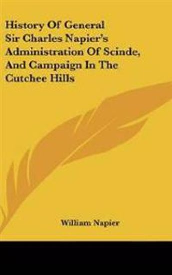 History Of General Sir Charles Napier's Administration Of Scinde, And Campaign In The Cutchee Hills