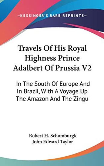 Travels Of His Royal Highness Prince Adalbert Of Prussia V2: In The South Of Europe And In Brazil, With A Voyage Up The Amazon And The Zingu