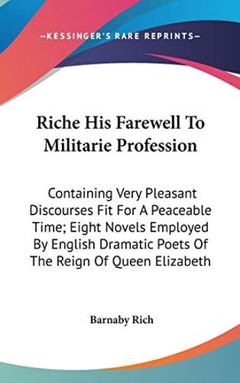 Riche His Farewell To Militarie Profession: Containing Very Pleasant Discourses Fit For A Peaceable Time; Eight Novels Employed By English Dramatic Po