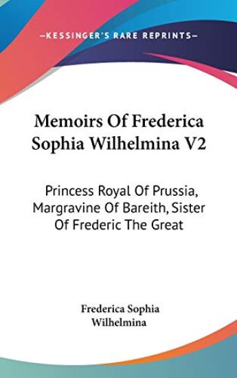 Memoirs Of Frederica Sophia Wilhelmina V2: Princess Royal Of Prussia, Margravine Of Bareith, Sister Of Frederic The Great