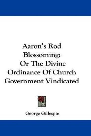 Aaron's Rod Blossoming, or the Divine Ordinance of Church Government Vindicated