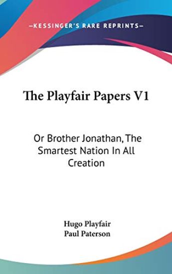 The Playfair Papers V1: Or Brother Jonathan, The Smartest Nation In All Creation