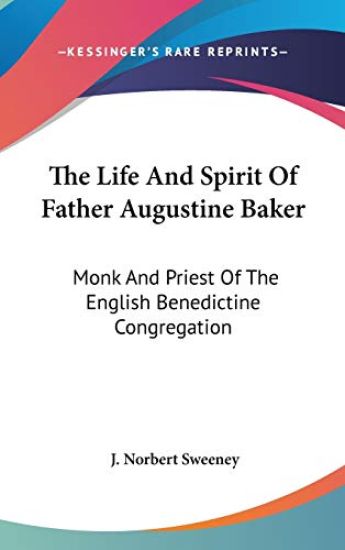 The Life And Spirit Of Father Augustine Baker: Monk And Priest Of The English Benedictine Congregation