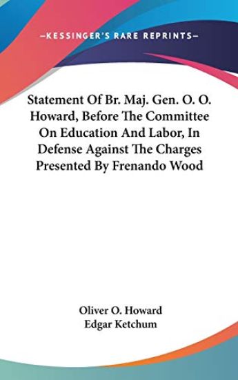 Statement of Br. Maj. Gen. O. O. Howard, Before the Committee on Education and Labor, in Defense Against the Charges Presented by Frenando Wood