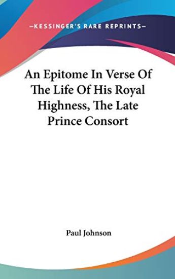 An Epitome in Verse of the Life of His Royal Highness, the Late Prince Consort