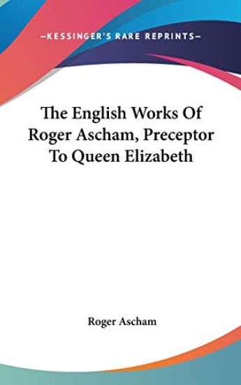 The English Works of Roger Ascham, Preceptor to Queen Elizabeth