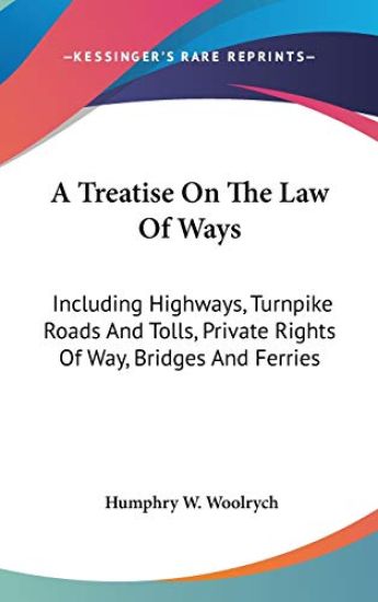A Treatise On The Law Of Ways: Including Highways, Turnpike Roads And Tolls, Private Rights Of Way, Bridges And Ferries