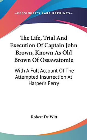 The Life, Trial And Execution Of Captain John Brown, Known As Old Brown Of Ossawatomie: With A Full Account Of The Attempted Insurrection At Harper's
