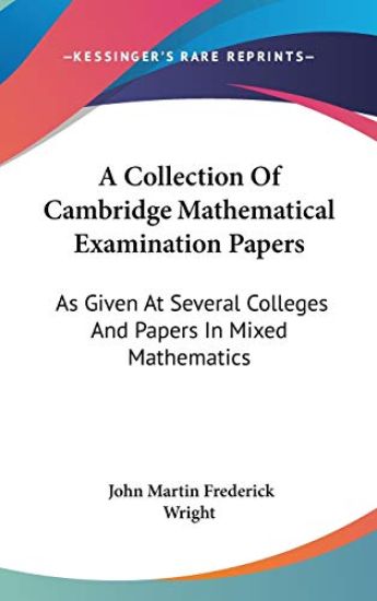 A Collection Of Cambridge Mathematical Examination Papers: As Given At Several Colleges And Papers In Mixed Mathematics