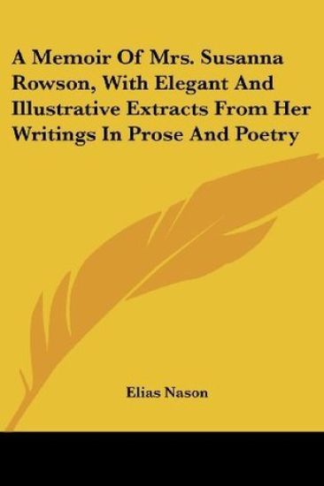 Memoir Of Mrs. Susanna Rowson, With Elegant And Illustrative Extracts From Her Writings In Prose And Poetry