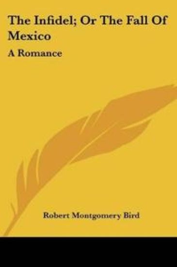 The Infidel; Or The Fall Of Mexico: A Romance