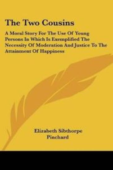 The Two Cousins: A Moral Story For The Use Of Young Persons In Which Is Exemplified The Necessity Of Moderation And Justice To The Attainment Of Happi