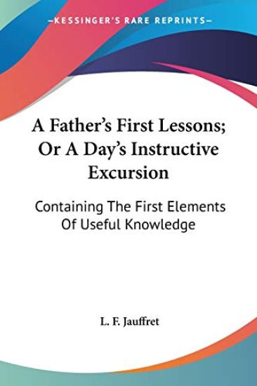 A Father's First Lessons; Or A Day's Instructive Excursion: Containing The First Elements Of Useful Knowledge