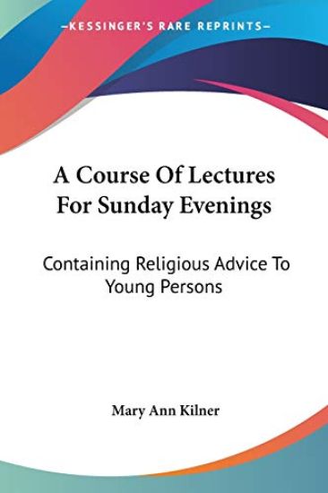 A Course Of Lectures For Sunday Evenings: Containing Religious Advice To Young Persons