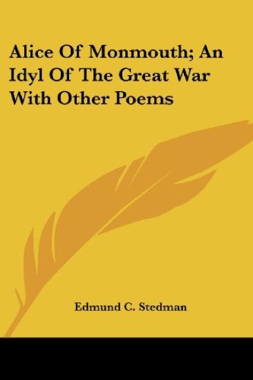 Alice Of Monmouth; An Idyl Of The Great War With Other Poems