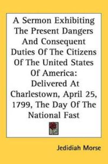 A Sermon Exhibiting The Present Dangers And Consequent Duties Of The Citizens Of The United States Of America: Delivered At Charlestown, April 25, 179