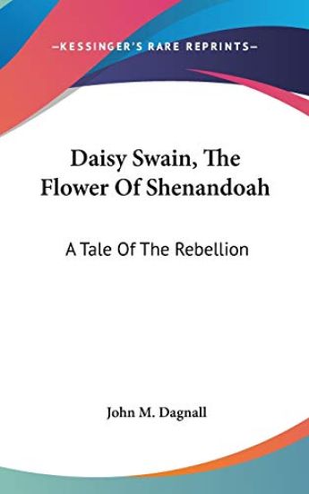 Daisy Swain, The Flower Of Shenandoah: A Tale Of The Rebellion