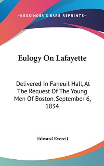 Eulogy On Lafayette: Delivered In Faneuil Hall, At The Request Of The Young Men Of Boston, September 6, 1834