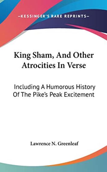 King Sham, And Other Atrocities In Verse: Including A Humorous History Of The Pike's Peak Excitement