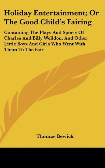 Holiday Entertainment; Or the Good Child's Fairing: Containing the Plays and Sports of Charles and Billy Welldon, and Other Little Boys and Girls Who