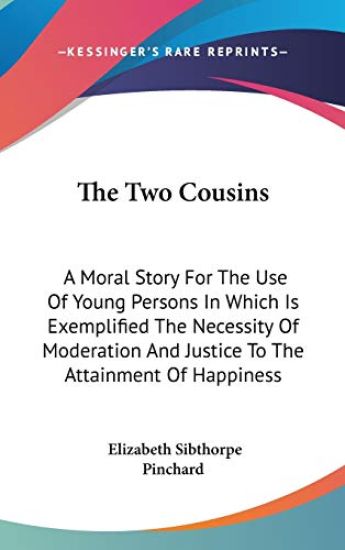 The Two Cousins: A Moral Story For The Use Of Young Persons In Which Is Exemplified The Necessity Of Moderation And Justice To The Attainment Of Happi