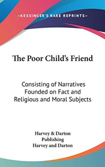 The Poor Child's Friend: Consisting Of Narratives Founded On Fact And Religious And Moral Subjects