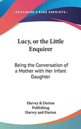 Lucy, Or The Little Enquirer: Being The Conversation Of A Mother With Her Infant Daughter