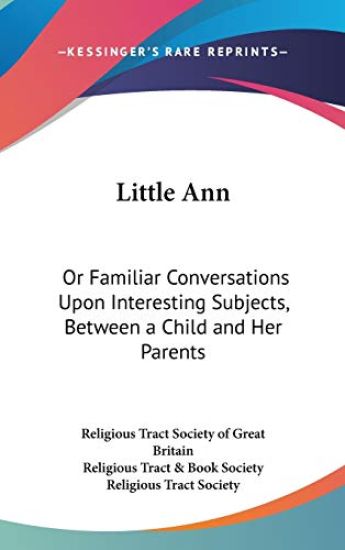 Little Ann: Or Familiar Conversations Upon Interesting Subjects, Between A Child And Her Parents
