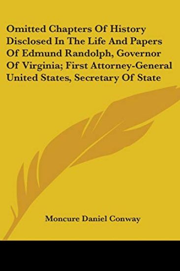 Omitted Chapters Of History Disclosed In The Life And Papers Of Edmund Randolph, Governor Of Virginia; First Attorney-General United States, Secretary Of State