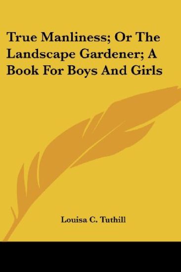 True Manliness, Or The Landscape Gardener: A Book For Boys And Girls