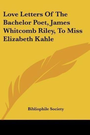 Love Letters Of The Bachelor Poet, James Whitcomb Riley, To Miss Elizabeth Kahle
