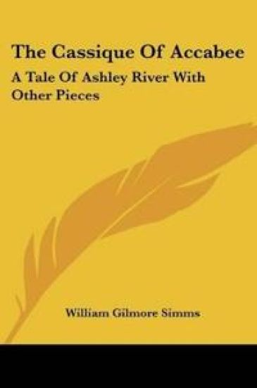 The Cassique Of Accabee: A Tale Of Ashley River With Other Pieces