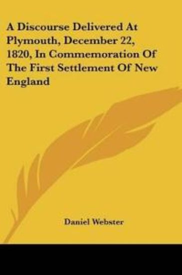 A Discourse Delivered At Plymouth, December 22, 1820, In Commemoration Of The First Settlement Of New England