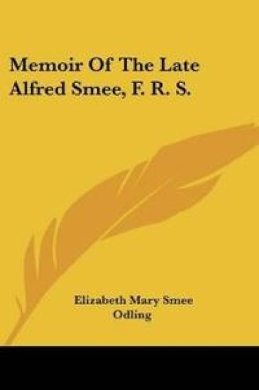 Memoir Of The Late Alfred Smee, F. R. S.