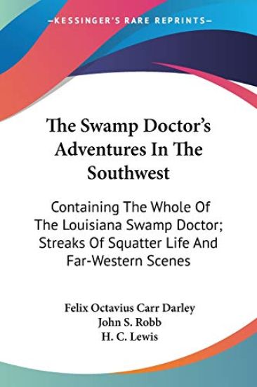 The Swamp Doctor's Adventures In The Southwest: Containing The Whole Of The Louisiana Swamp Doctor; Streaks Of Squatter Life And Far-Western Scenes
