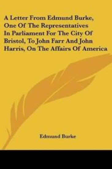 A Letter From Edmund Burke, One Of The Representatives In Parliament For The City Of Bristol, To John Farr And John Harris, On The Affairs Of America