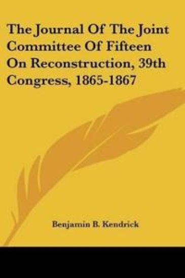 The Journal Of The Joint Committee Of Fifteen On Reconstruction, 39th Congress, 1865-1867
