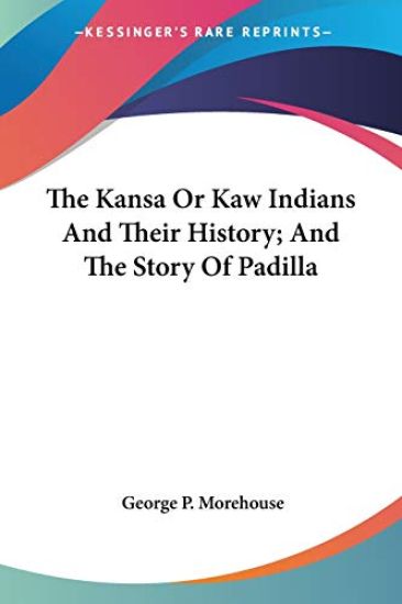 The Kansa Or Kaw Indians And Their History, And The Story Of Padilla