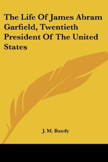 The Life Of James Abram Garfield, Twentieth President Of The United States