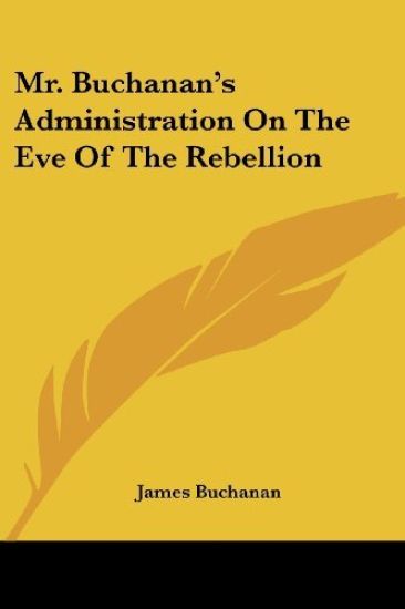 Mr. Buchanan's Administration On The Eve Of The Rebellion
