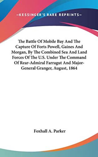 The Battle Of Mobile Bay And The Capture Of Forts Powell, Gaines And Morgan, By The Combined Sea And Land Forces Of The U.S. Under The Command Of Rear-Admiral Farragut And Major-General Granger, August, 1864