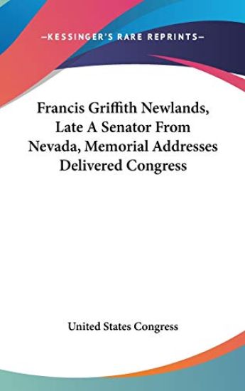 Francis Griffith Newlands, Late A Senator From Nevada, Memorial Addresses Delivered Congress