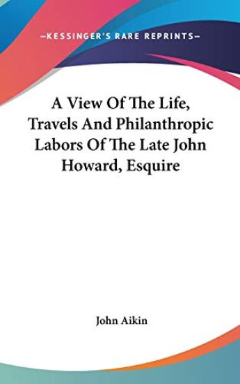 View Of The Life, Travels And Philanthropic Labors Of The Late John Howard, Esquire
