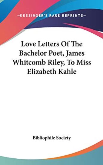 Love Letters Of The Bachelor Poet, James Whitcomb Riley, To Miss Elizabeth Kahle