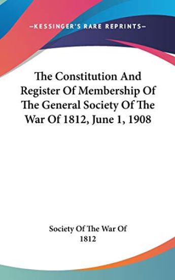 The Constitution And Register Of Membership Of The General Society Of The War Of 1812, June 1, 1908