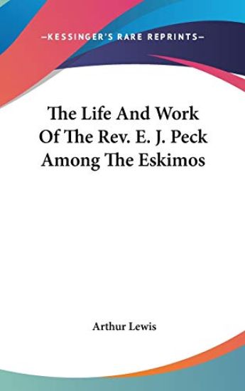 The Life And Work Of The Rev. E. J. Peck Among The Eskimos