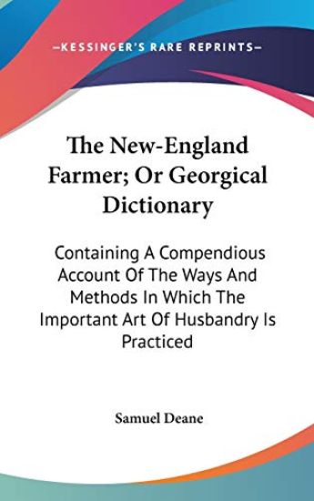The New-England Farmer; Or Georgical Dictionary: Containing A Compendious Account Of The Ways And Methods In Which The Important Art Of Husbandry Is P