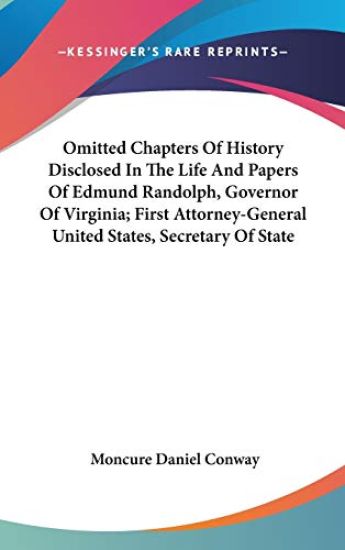 Omitted Chapters Of History Disclosed In The Life And Papers Of Edmund Randolph, Governor Of Virginia; First Attorney-General United States, Secretary Of State