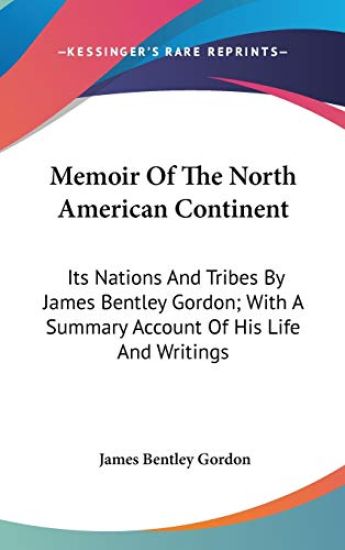 Memoir Of The North American Continent: Its Nations And Tribes By James Bentley Gordon; With A Summary Account Of His Life And Writings